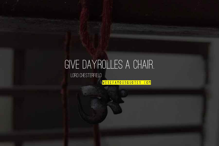 Dayrolles Quotes By Lord Chesterfield: Give Dayrolles a chair. Dayrolles Quotes By Lord Chesterfield: Give Dayrolles a chair.