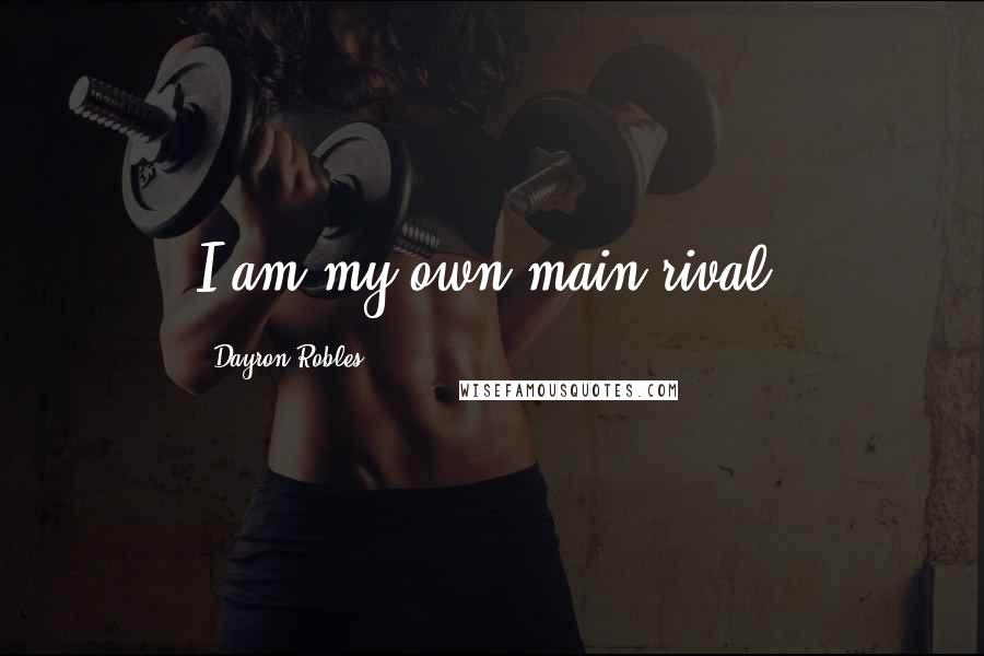 Dayron Robles quotes: I am my own main rival.