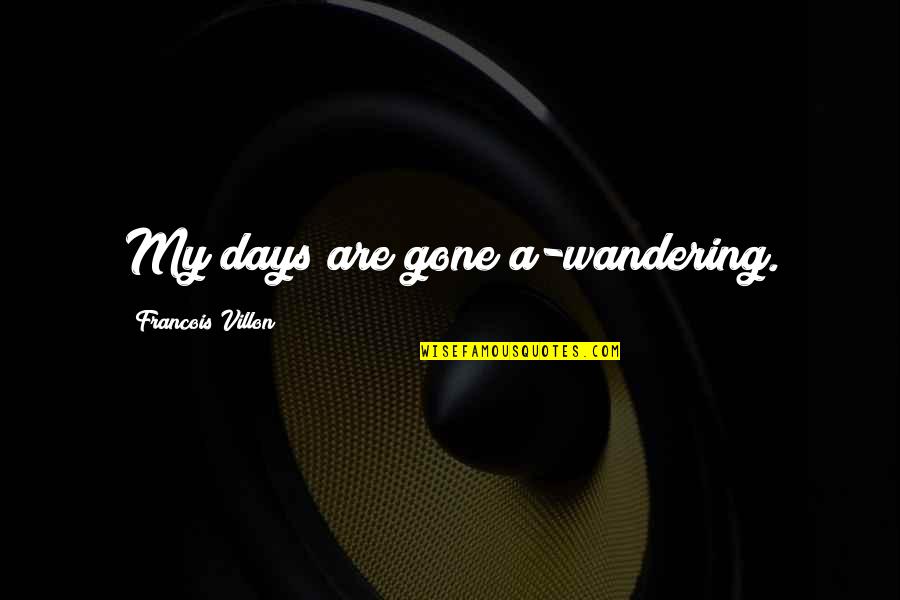 Days Are Gone Quotes By Francois Villon: My days are gone a-wandering.