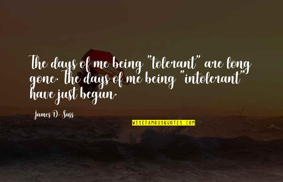 Days Are Gone Quotes By James D. Sass: The days of me being "tolerant" are long