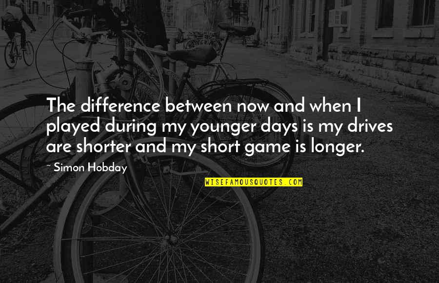 Days Are Longer Quotes By Simon Hobday: The difference between now and when I played