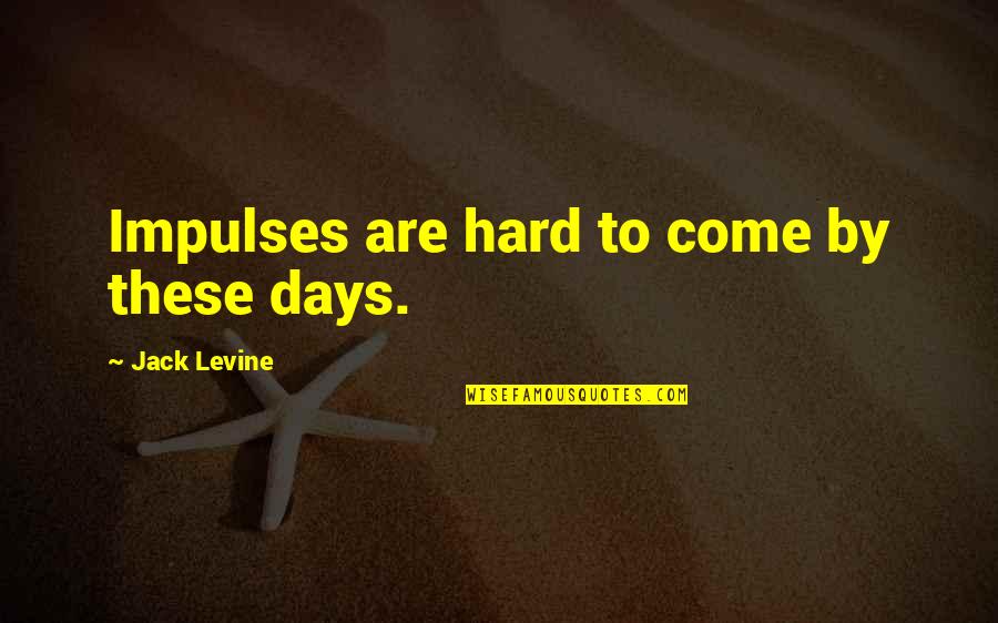 Days Are Quotes By Jack Levine: Impulses are hard to come by these days. Days Are Quotes By Jack Levine: Impulses are hard to come by these days.