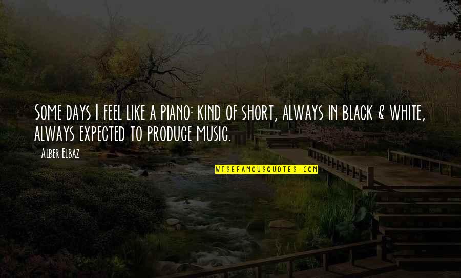 Days Are Short Quotes By Alber Elbaz: Some days I feel like a piano: kind