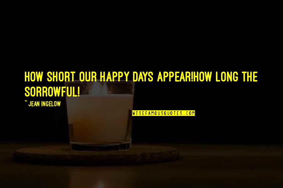Days Are Short Quotes By Jean Ingelow: How short our happy days appear!How long the
