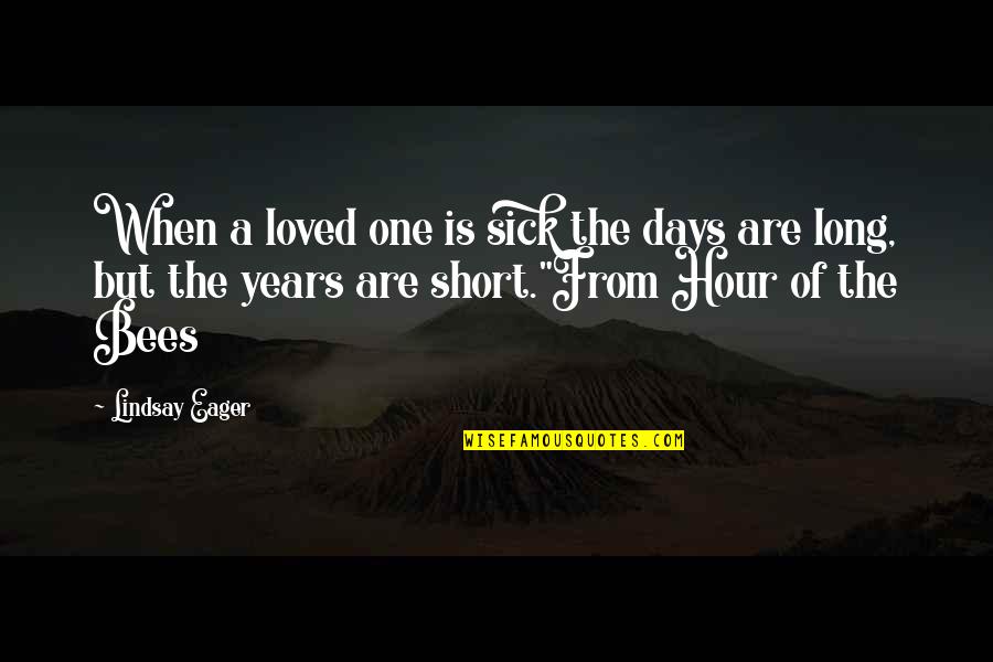 Days Are Short Quotes By Lindsay Eager: When a loved one is sick the days