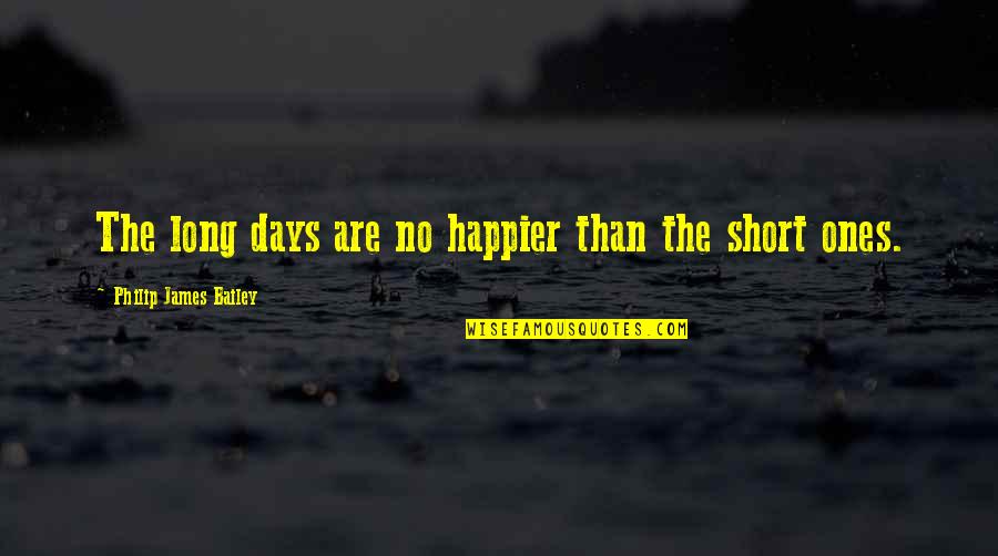 Days Are Short Quotes By Philip James Bailey: The long days are no happier than the