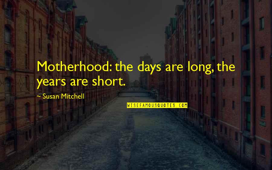 Days Are Short Quotes By Susan Mitchell: Motherhood: the days are long, the years are