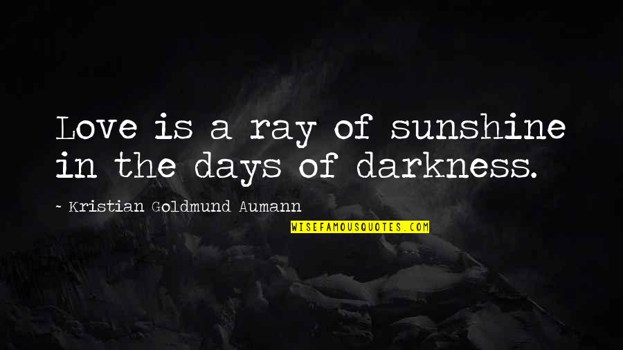 Days In Love Quotes By Kristian Goldmund Aumann: Love is a ray of sunshine in the Days In Love Quotes By Kristian Goldmund Aumann: Love is a ray of sunshine in the