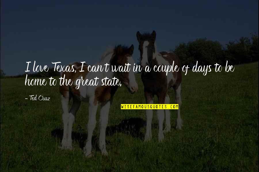 Days In Love Quotes By Ted Cruz: I love Texas, I can't wait in a