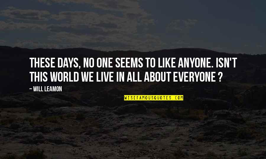 Days In Love Quotes By Will Leamon: These days, no one seems to like anyone. Days In Love Quotes By Will Leamon: These days, no one seems to like anyone.