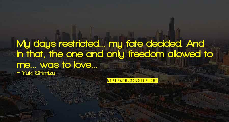Days In Love Quotes By Yuki Shimizu: My days restricted... my fate decided. And in Days In Love Quotes By Yuki Shimizu: My days restricted... my fate decided. And in