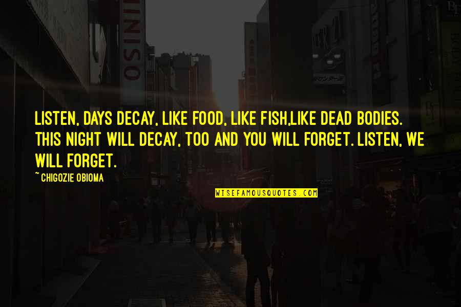 Days Like This Quotes By Chigozie Obioma: Listen, days decay, like food, like fish,like dead