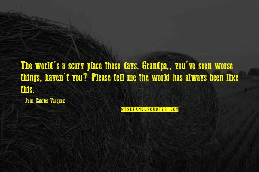 Days Like This Quotes By Juan Gabriel Vasquez: The world's a scary place these days. Grandpa,,