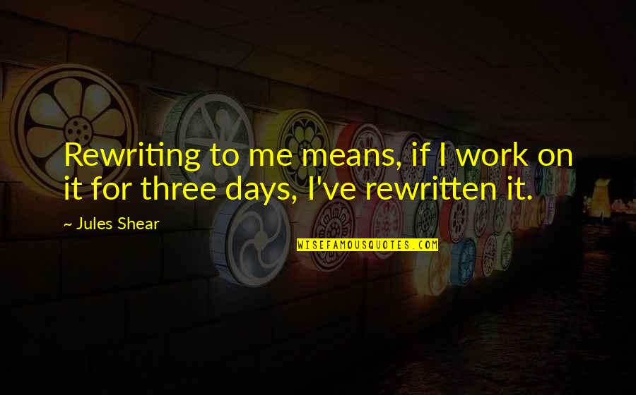 Days Means Quotes By Jules Shear: Rewriting to me means, if I work on