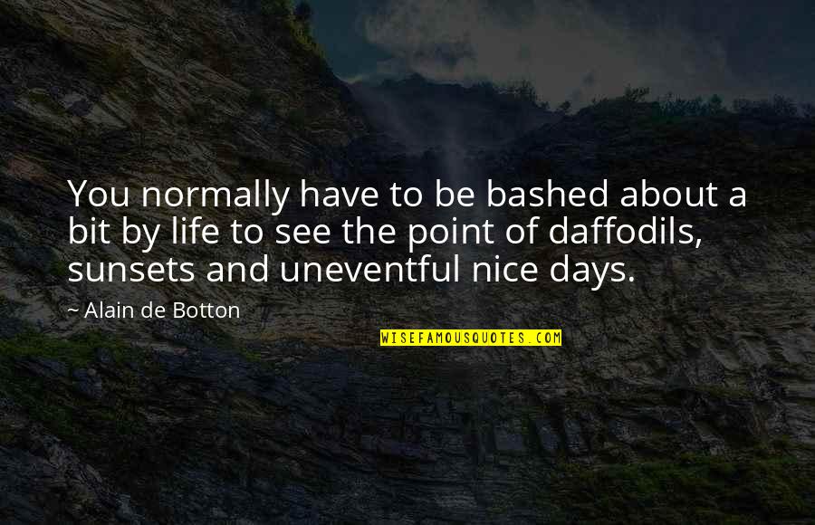 Days Of Life Quotes By Alain De Botton: You normally have to be bashed about a