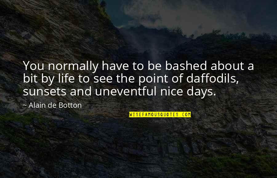 Days Of Life Quotes By Alain De Botton: You normally have to be bashed about a Days Of Life Quotes By Alain De Botton: You normally have to be bashed about a