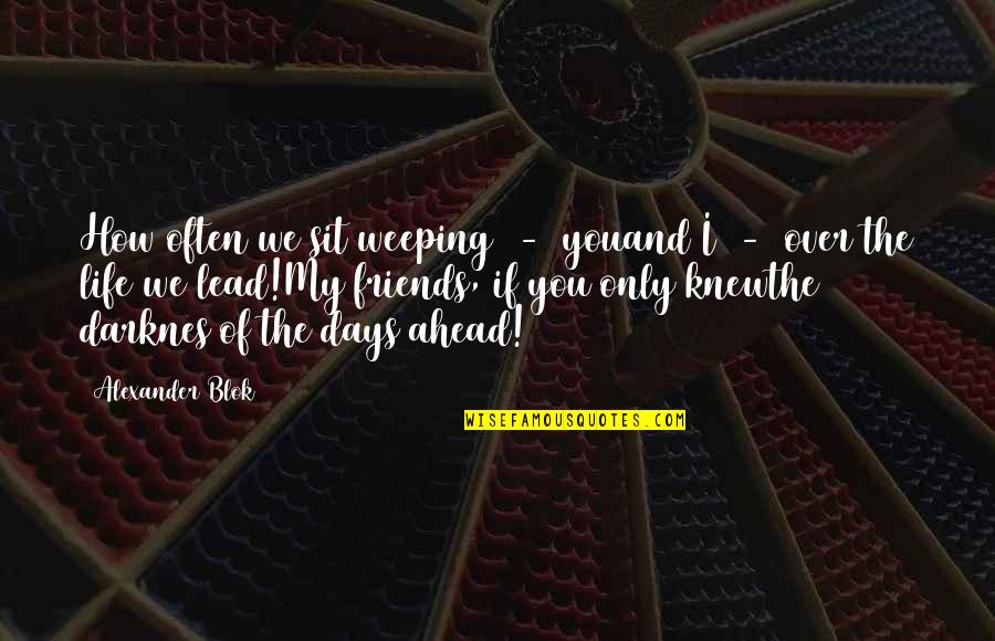 Days Of Life Quotes By Alexander Blok: How often we sit weeping - youand I Days Of Life Quotes By Alexander Blok: How often we sit weeping - youand I