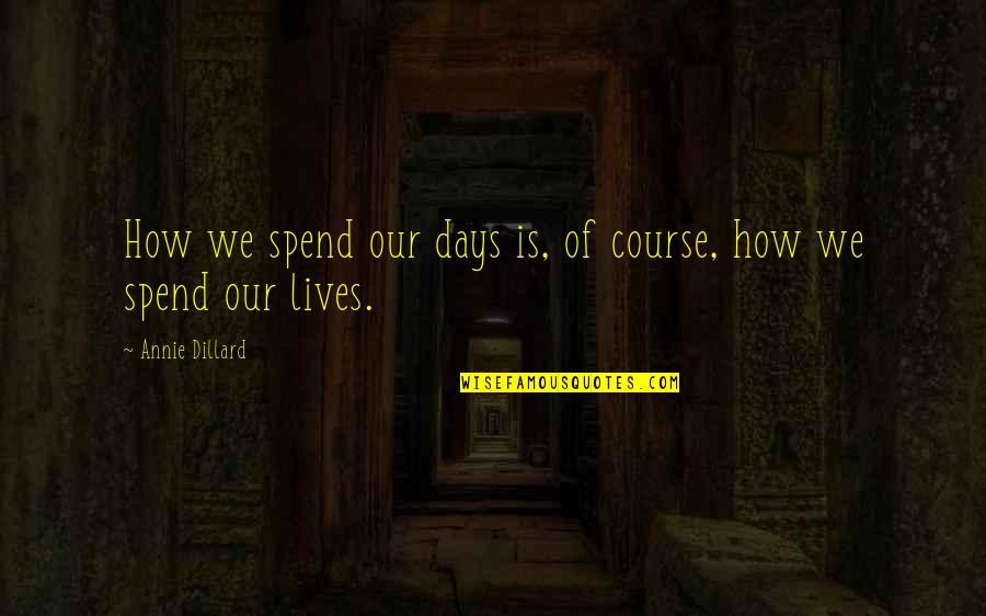 Days Of Life Quotes By Annie Dillard: How we spend our days is, of course,