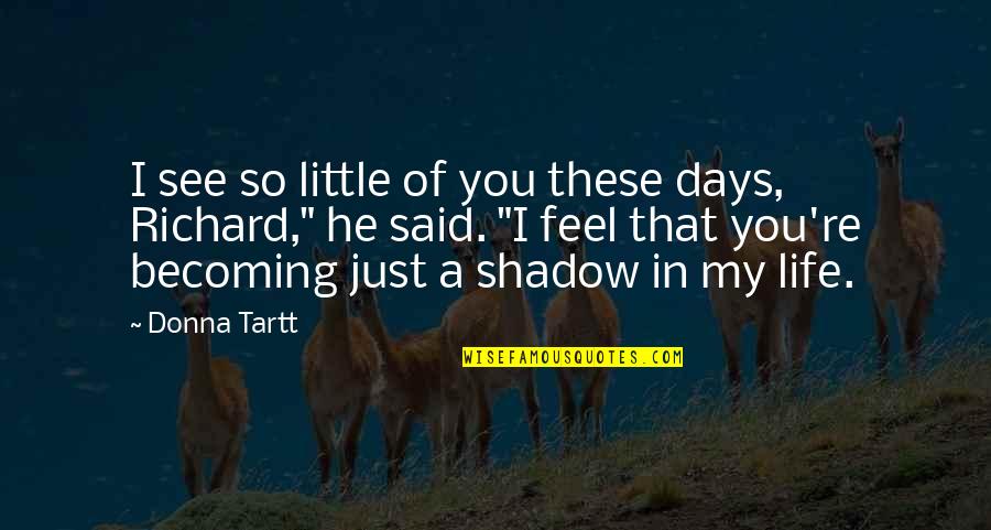 Days Of Life Quotes By Donna Tartt: I see so little of you these days, Days Of Life Quotes By Donna Tartt: I see so little of you these days,