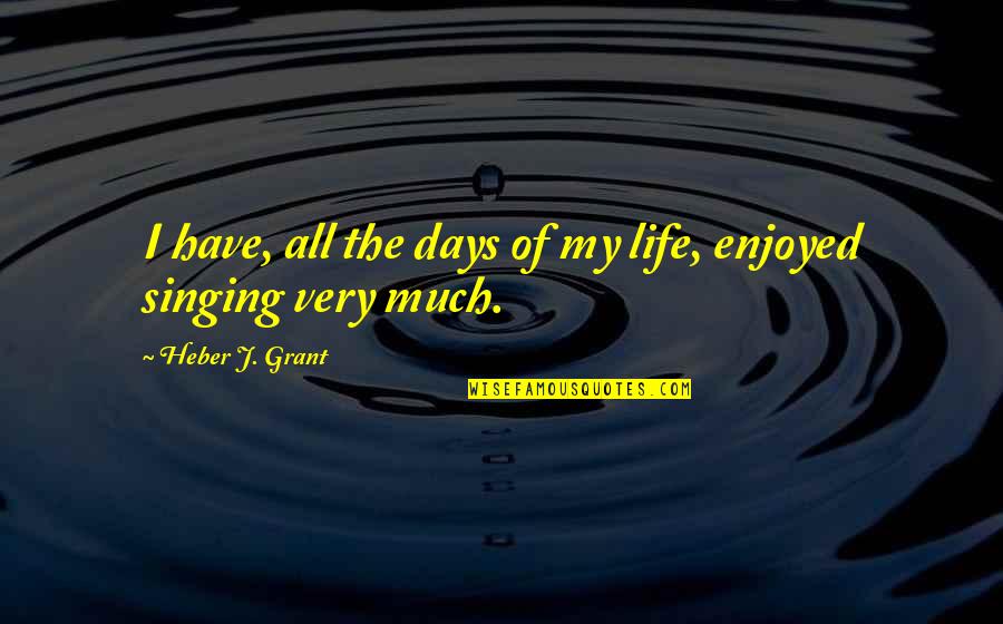 Days Of Life Quotes By Heber J. Grant: I have, all the days of my life, Days Of Life Quotes By Heber J. Grant: I have, all the days of my life,