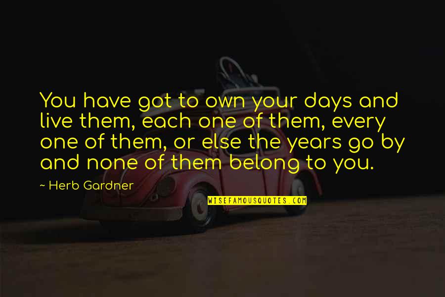 Days Of Life Quotes By Herb Gardner: You have got to own your days and Days Of Life Quotes By Herb Gardner: You have got to own your days and