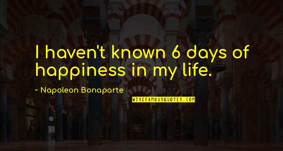 Days Of Life Quotes By Napoleon Bonaparte: I haven't known 6 days of happiness in