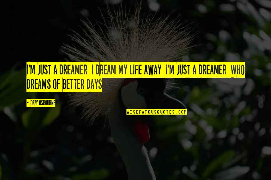 Days Of Life Quotes By Ozzy Osbourne: I'm just a dreamer I dream my life Days Of Life Quotes By Ozzy Osbourne: I'm just a dreamer I dream my life