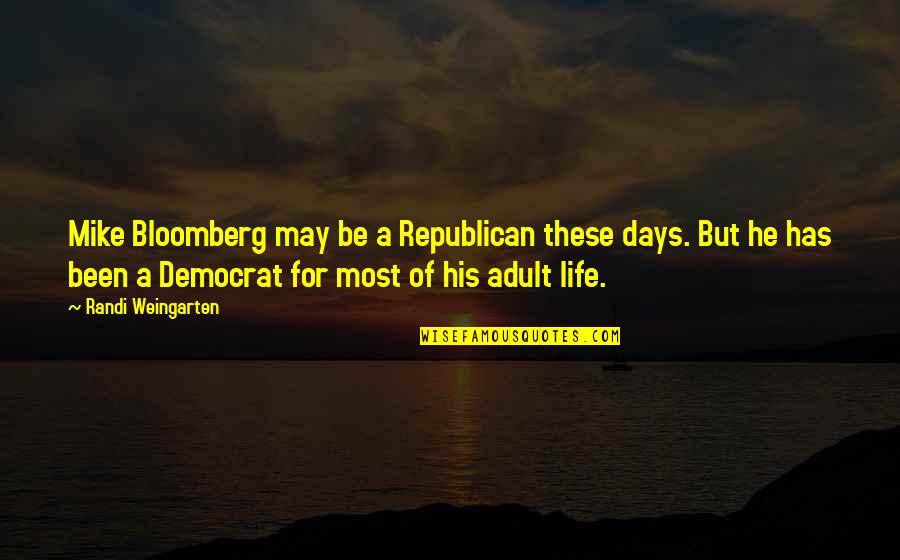 Days Of Life Quotes By Randi Weingarten: Mike Bloomberg may be a Republican these days.