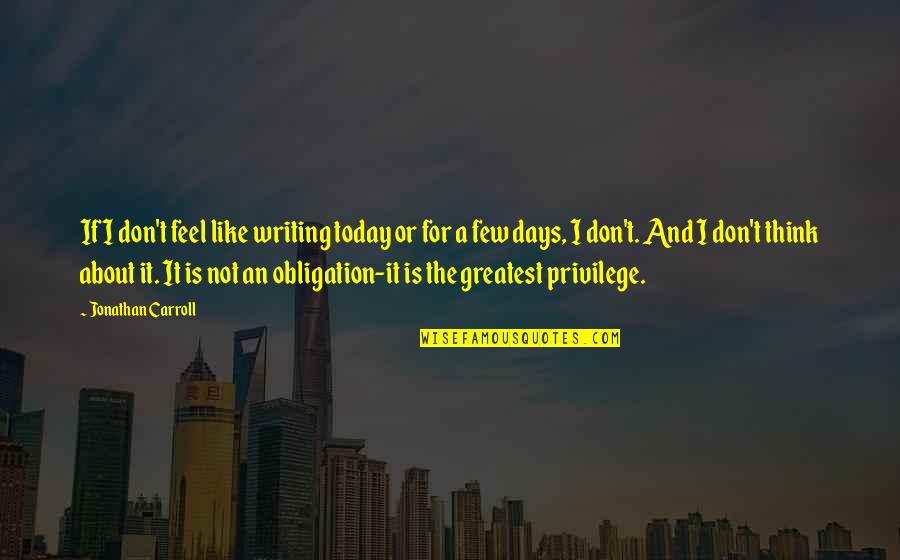 Days Of Obligation Quotes By Jonathan Carroll: If I don't feel like writing today or