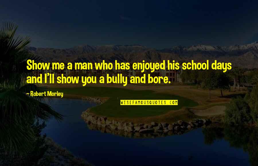 Days Of School Quotes By Robert Morley: Show me a man who has enjoyed his