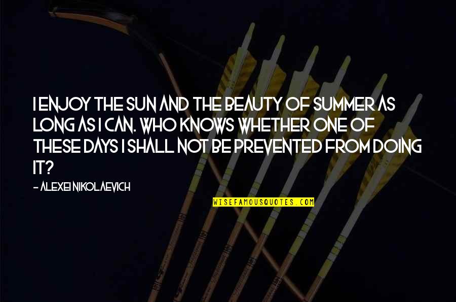 Days Of Summer Quotes By Alexei Nikolaevich: I enjoy the sun and the beauty of