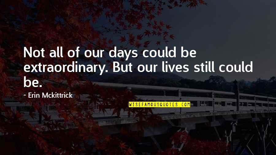 Days Our Lives Quotes By Erin Mckittrick: Not all of our days could be extraordinary.