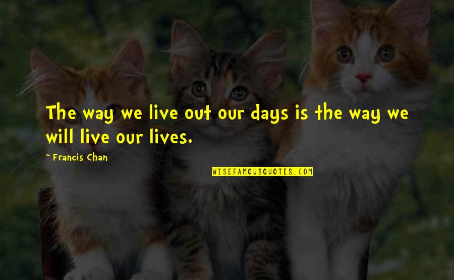 Days Our Lives Quotes By Francis Chan: The way we live out our days is