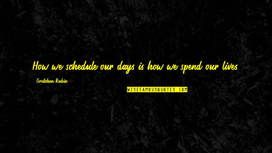 Days Our Lives Quotes By Gretchen Rubin: How we schedule our days is how we Days Our Lives Quotes By Gretchen Rubin: How we schedule our days is how we