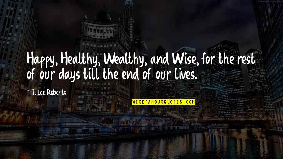 Days Our Lives Quotes By J. Lee Roberts: Happy, Healthy, Wealthy, and Wise, for the rest Days Our Lives Quotes By J. Lee Roberts: Happy, Healthy, Wealthy, and Wise, for the rest