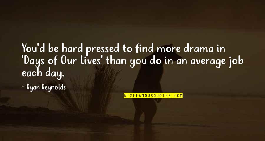 Days Our Lives Quotes By Ryan Reynolds: You'd be hard pressed to find more drama Days Our Lives Quotes By Ryan Reynolds: You'd be hard pressed to find more drama