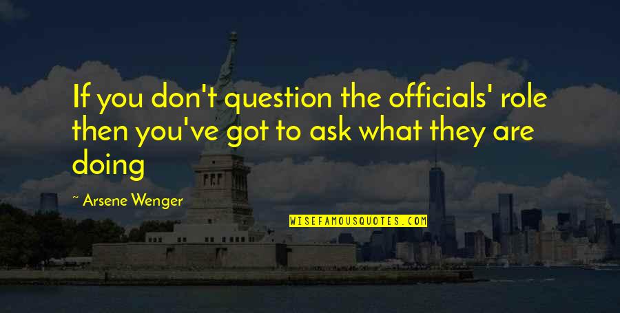 Days She Knows Quotes By Arsene Wenger: If you don't question the officials' role then
