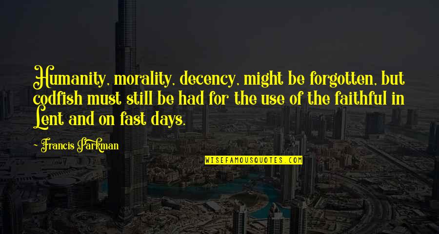 Days So Fast Quotes By Francis Parkman: Humanity, morality, decency, might be forgotten, but codfish