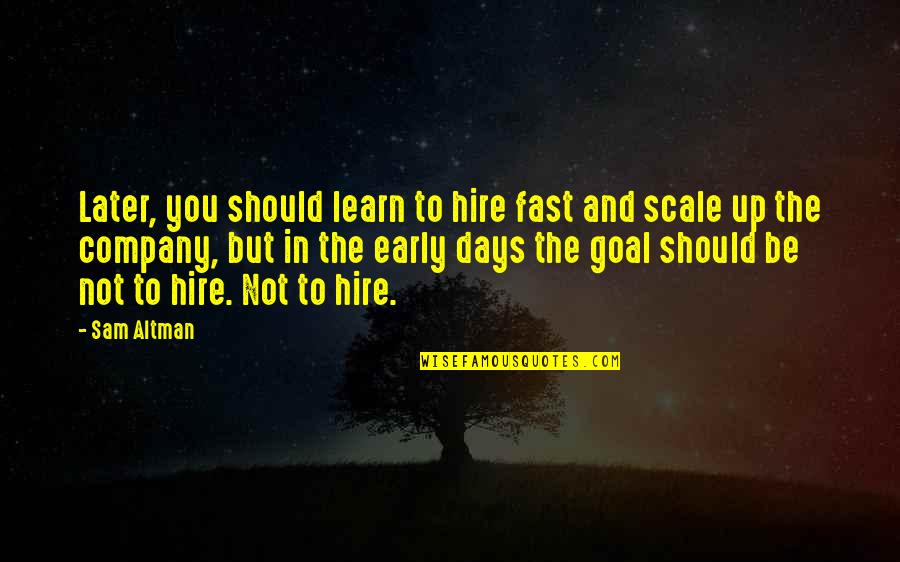 Days So Fast Quotes By Sam Altman: Later, you should learn to hire fast and