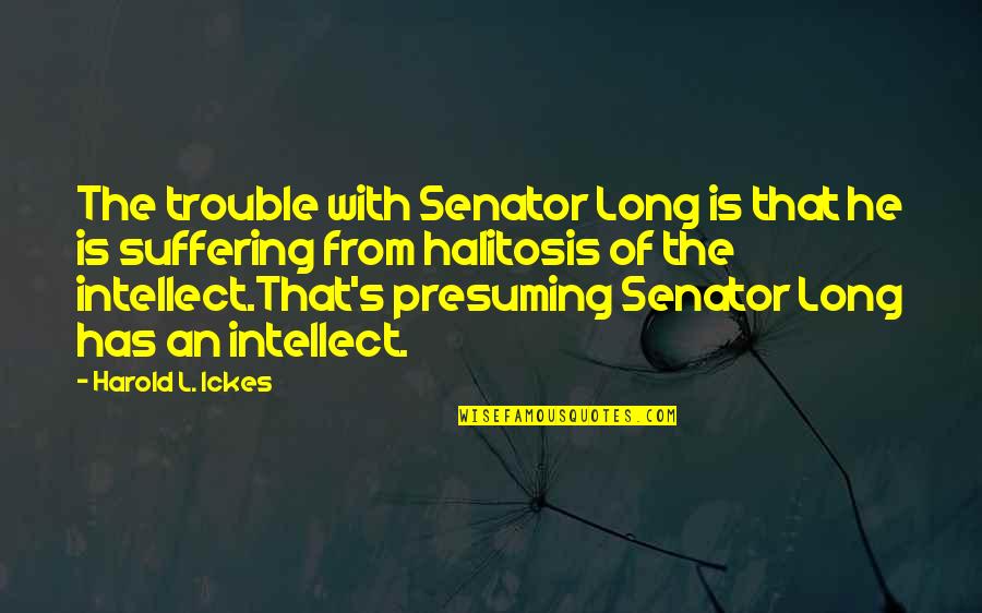 Days Spent With Friends Quotes By Harold L. Ickes: The trouble with Senator Long is that he