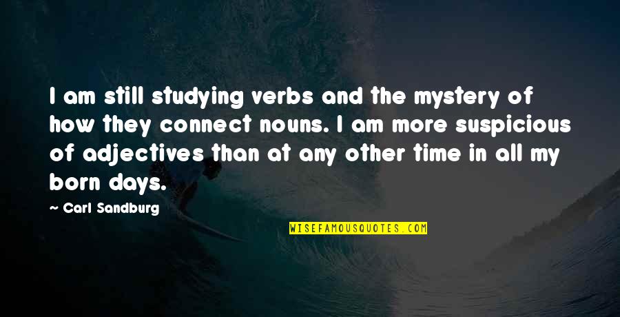 Days The Quotes By Carl Sandburg: I am still studying verbs and the mystery