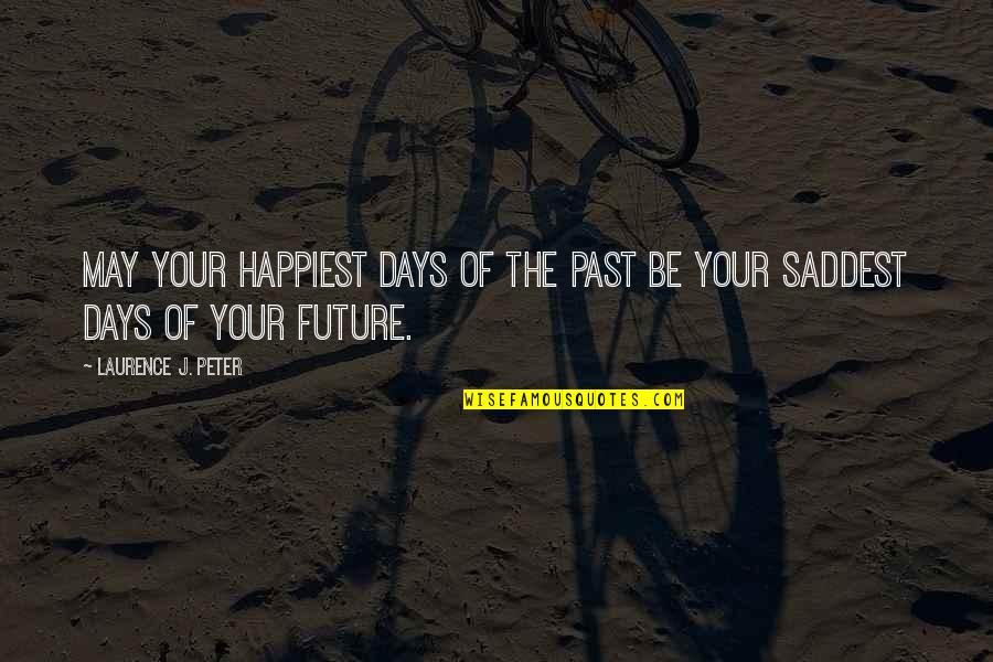 Days The Quotes By Laurence J. Peter: May your happiest days of the past be