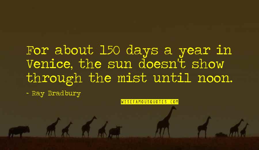 Days Until Quotes By Ray Bradbury: For about 150 days a year in Venice,