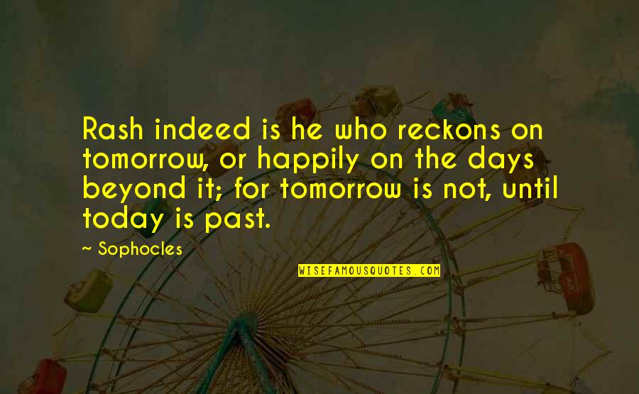 Days Until Quotes By Sophocles: Rash indeed is he who reckons on tomorrow,