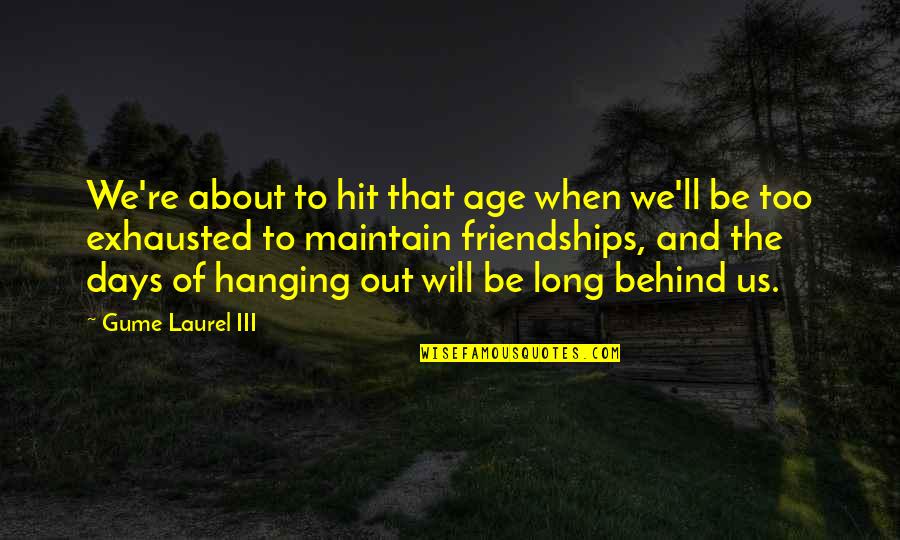 Days With Friends Quotes By Gume Laurel III: We're about to hit that age when we'll
