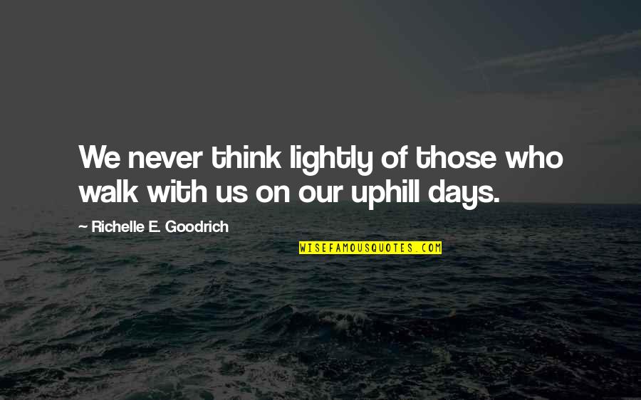 Days With Friends Quotes By Richelle E. Goodrich: We never think lightly of those who walk