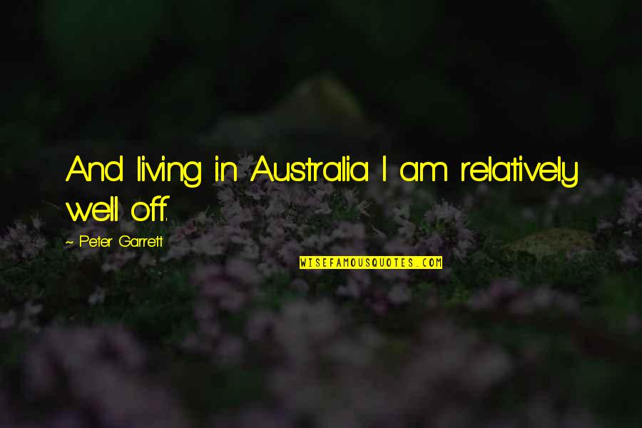Daysha Bramble Quotes By Peter Garrett: And living in Australia I am relatively well Daysha Bramble Quotes By Peter Garrett: And living in Australia I am relatively well