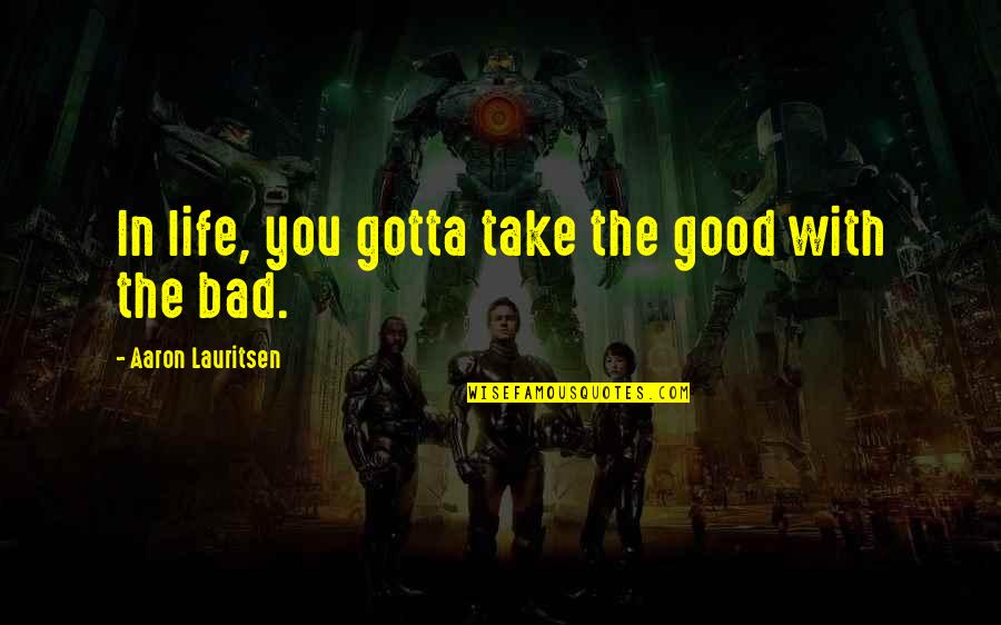 Dayshawn Quotes By Aaron Lauritsen: In life, you gotta take the good with Dayshawn Quotes By Aaron Lauritsen: In life, you gotta take the good with