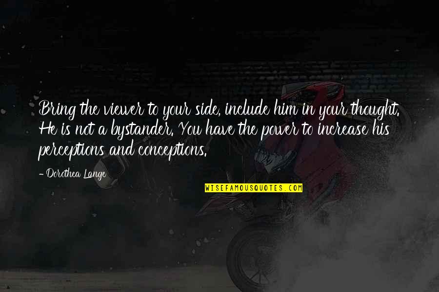 Dayshawn Star Quotes By Dorothea Lange: Bring the viewer to your side, include him Dayshawn Star Quotes By Dorothea Lange: Bring the viewer to your side, include him