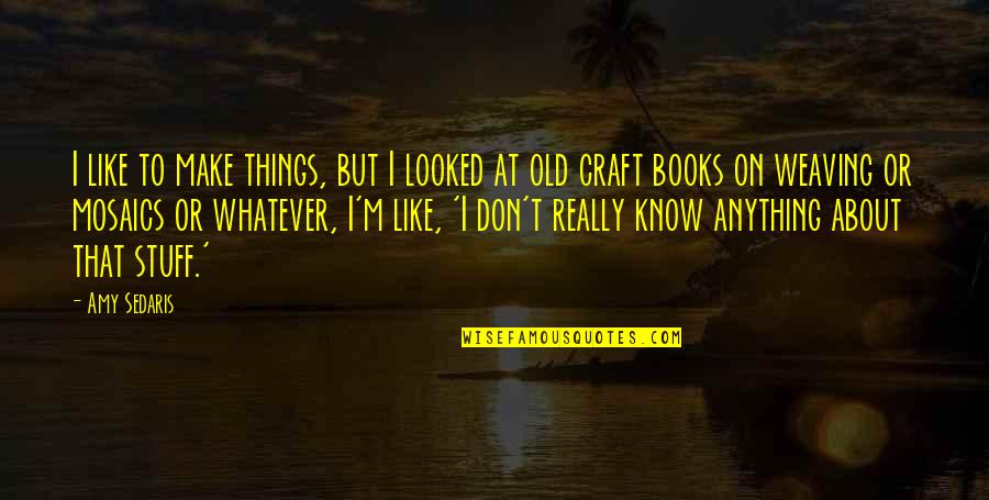 Daysin Quotes By Amy Sedaris: I like to make things, but I looked